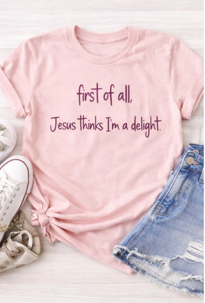 First of All, Jesus Thinks I’m a Delight Tee 🫶🏻