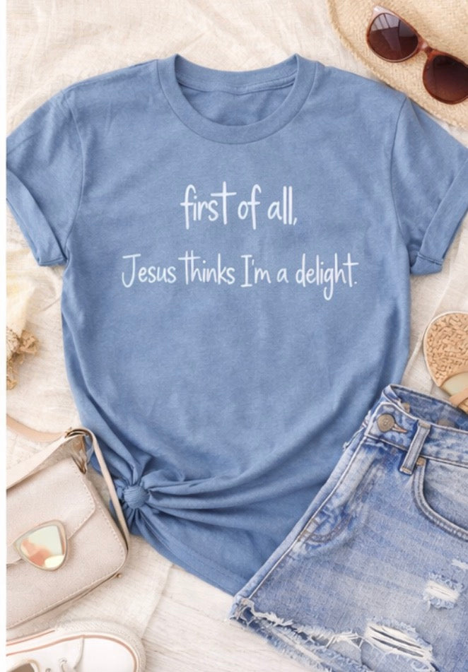 First of All, Jesus Thinks I’m a Delight Tee 🫶🏻
