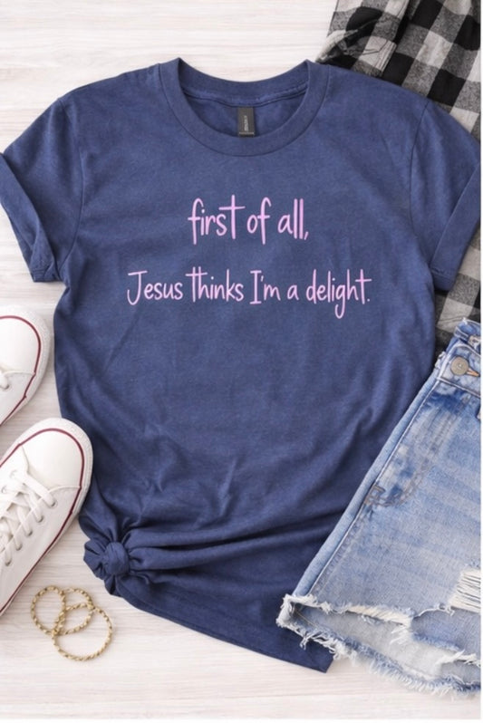 First of All, Jesus Thinks I’m a Delight Tee 🫶🏻